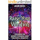 Raise Your Vibration: Unlocking the Secrets to Raising Your Vibrational Frequency (Spiritual Self-Help)