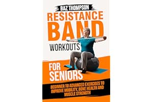 Resistance Band Workouts for Seniors: Beginner to Advanced Exercises to Improve Mobility, Bone Health and Muscle Strength Aft
