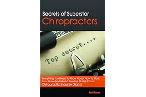 Secrets of Superstar Chiropractors:Everything You Need To Know About How To Start, Run, Grow, & Market A Practice Straight From Chiropractic Industry Giants