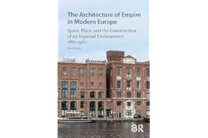 The Architecture of Empire in Modern Europe: Space, Place, and the Construction of an Imperial Environment, 1860-1960 (Landsc