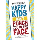 Happy Kids Don′t Punch You in the Face: A Guide to Eliminating Aggressive Behavior in School