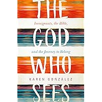 The God Who Sees: Immigrants, the Bible, and the Journey to Belong