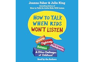 How To Talk When Kids Won't Listen: Whining, Fighting, Meltdowns, Defiance, and Other Challenges of Childhood