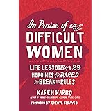 In Praise of Difficult Women: Life Lessons From 29 Heroines Who Dared to Break the Rules