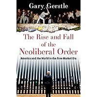 The Rise and Fall of the Neoliberal Order: America and the World