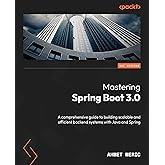 Mastering Spring Boot 3.0: A comprehensive guide to building scalable and efficient backend systems with Java and Spring