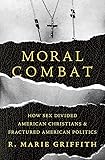 Moral Combat: How Sex Divided American Christians and Fractured American Politics