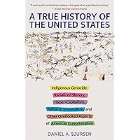 A True History of the United States: Indigenous Genocide, Racialized Slavery, Hyper-Capitalism, Militarist Imperialism and Ot