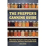The Prepper's Canning Guide: Affordably Stockpile a Lifesaving Supply of Nutritious, Delicious, Shelf-Stable Foods