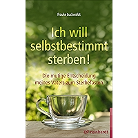 Ich will selbstbestimmt sterben!: Die mutige Entscheidung meines Vaters zum Sterbefasten (German Edition) book cover Ich will selbstbestimmt sterben!: Die mutige Entscheidung meines Vaters zum Sterbefasten (German Edition) book cover