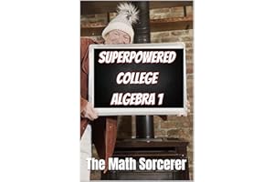 Superpowered College Algebra 1: Equations, Inequalities, Complex Numbers, and Applications (Superpowered Mathematics)