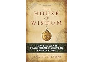 The House of Wisdom: How the Arabs Transformed Western Civilization