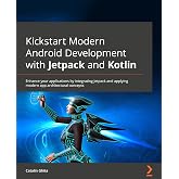 Kickstart Modern Android Development with Jetpack and Kotlin: Enhance your applications by integrating Jetpack and applying modern app architectural concepts
