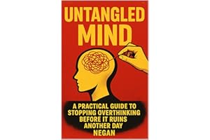 Untangled Mind: A Practical Guide to Stopping Overthinking Before It Ruins Another Day