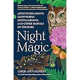 Night Magic: Adventures Among Glowworms, Moon Gardens, and Other Marvels of the Dark