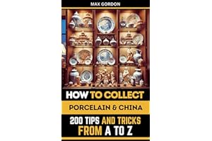 How to Collect Porcelain & China: 200 Tips and Tricks from A to Z