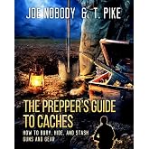 The Prepper's Guide to Caches: How to Bury, Hide, and Stash Guns and Gear
