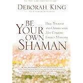 Be Your Own Shaman: Heal Yourself and Others with 21st-Century Energy Medicine