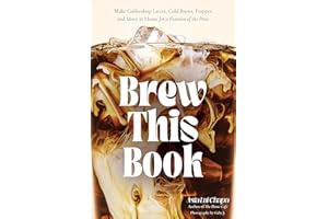 Brew This Book: Make Coffee Shop Lattes, Cold Brews, Frappes and More at Home for a Fraction of the Price