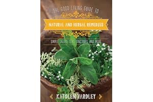 The Good Living Guide to Natural and Herbal Remedies: Simple Salves, Teas, Tinctures, and More