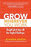 Grow Wherever You Work: Straight Talk to Help with Your Toughest Challenges