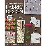 A Field Guide to Fabric Design: Design, Print & Sell Your Own Fabric; Traditional & Digital Techniques