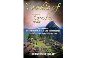 Cradle of Gold: The Story of Hiram Bingham, the Real Indiana Jones, and the Search of Machu Picchu