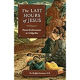 The Last Hours Of Jesus: From Gethsemane to Golgotha