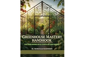 GREENHOUSE MASTERY HANDBOOK: YEAR-ROUND GROWING FOR ALL CLIMATES AND EVERY GARDENER.