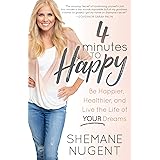 4 Minutes to Happy: Be Happier, Healthier, and Live the Life of Your Dreams