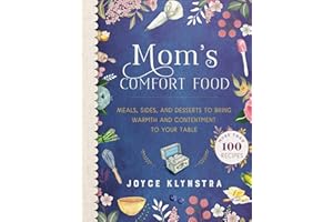 Mom's Comfort Food: Meals, Sides, and Desserts to Bring Warmth and Contentment to Your Table