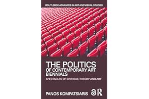 The Politics of Contemporary Art Biennials: Spectacles of Critique, Theory and Art (Routledge Advances in Art and Visual Stud