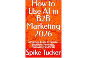 How to Use AI in B2B Marketing 2026: A Practical Guide to Smarter Strategies: Automate, Personalize, and Scale (AI-Powered Ma
