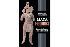Maya Figurines: Intersections between State and Household (Latin American and Caribbean Arts and Culture Publication Initiative, Mellon Foundation)