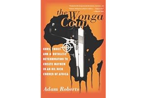 The Wonga Coup: Guns, Thugs, and a Ruthless Determination to Create Mayhem in an Oil-Rich Corner of Africa