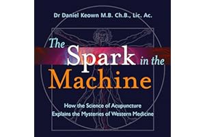 The Spark in the Machine: How the Science of Acupuncture Explains the Mysteries of Western Medicine