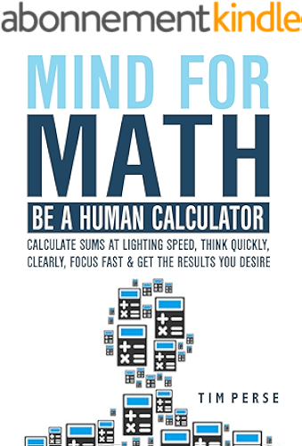 Download Mind For Math: Be A Human Calculator: Calculate Sums at Lighting Speed, Think Quickly, Clearly, Focus Fast And Get The Results you Desire (WHILE STUDYING LESS) (English Edition) PDF