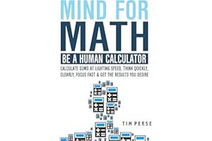 Mind For Math: Be A Human Calculator: Calculate Sums at Lighting Speed, Think Quickly, Clearly, Focus Fast And Get The Result