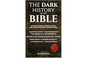 The Dark History of the Bible: Untold Scandals, Biblical Myths, and Ancient Religious Controversies (Controversial Books)