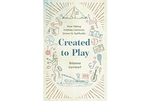 Created to Play: How Taking Hobbies Seriously Grows Us Spiritually