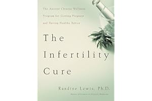 The Infertility Cure: The Ancient Chinese Wellness Program for Getting Pregnant and Having Healthy Babies