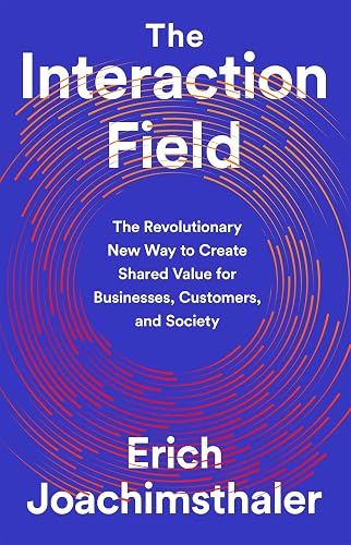 The Interaction Field: The Revolutionary New Way to Create Shared Value for Businesses, Customers, and Society