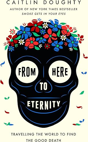 Download From Here to Eternity: Travelling the World to Find the Good Death PDF