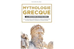 Mythologie Grecque: A La Découverte Des Mythes Grecs. Un Voyage Dans Les Épopées De La �Ұ�è���� Antique Entre Divinités, Héros E