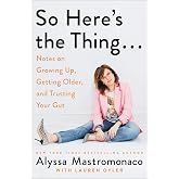 So Here's the Thing . . .: Notes on Growing Up, Getting Older, and Trusting Your Gut