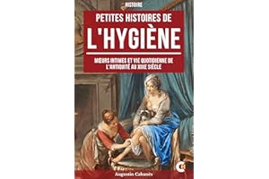 Petite Histoire de l'Hygiène: Mœurs Intimes et Vie Quotidienne de l'Antiquité au XIXe Siècle (French Edition)