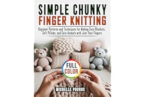 Simple Chunky Finger Knitting: Beginner Patterns and Techniques for Making Cozy Blankets, Soft Pillows, and Cute Animals with