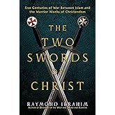 The Two Swords of Christ: Five Centuries of War between Islam and the Warrior Monks of Christendom