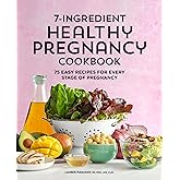 7-Ingredient Healthy Pregnancy Cookbook: 75 Easy Recipes for Every Stage of Pregnancy