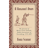 A Hangman's Diary: The Journal of Master Franz Schmidt, Public Executioner of Nuremberg, 1573?1617